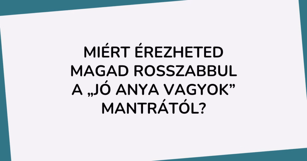 Miért érezheted magad rosszabbul a „jó anya vagyok” mantrától?